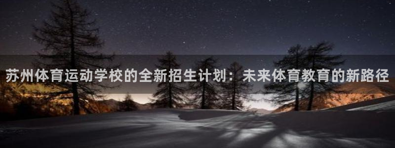 必一运动app：苏州体育运动学校的全新招生计划：未来体育教育的新路径