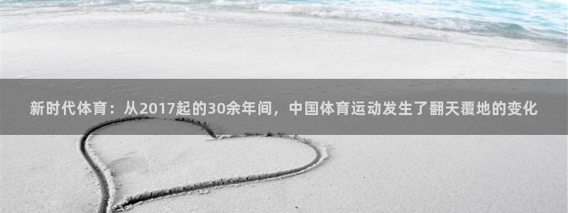 必一运动体育：新时代体育：从2017起的30余年间，中国体育运动发生了翻天覆地的变化