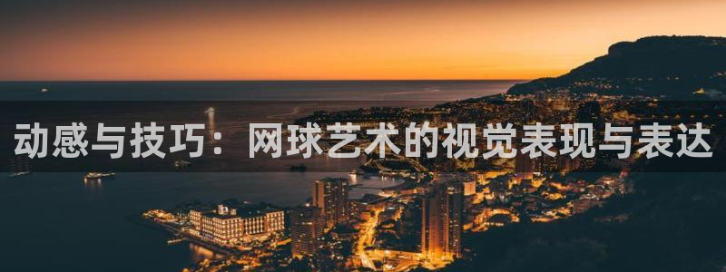必一运动官网入口：动感与技巧：网球艺术的视觉表现与表达