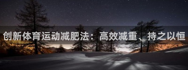 bsports官网 必一运动：创新体育运动减肥法：高效减重、持之以恒